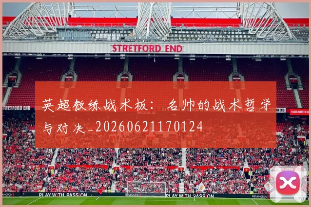 英超教练战术板：名帅的战术哲学与对决_20260621170124