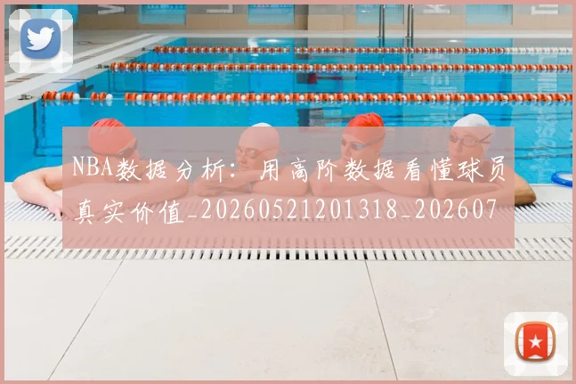 NBA数据分析：用高阶数据看懂球员真实价值_20260521201318_20260702170523