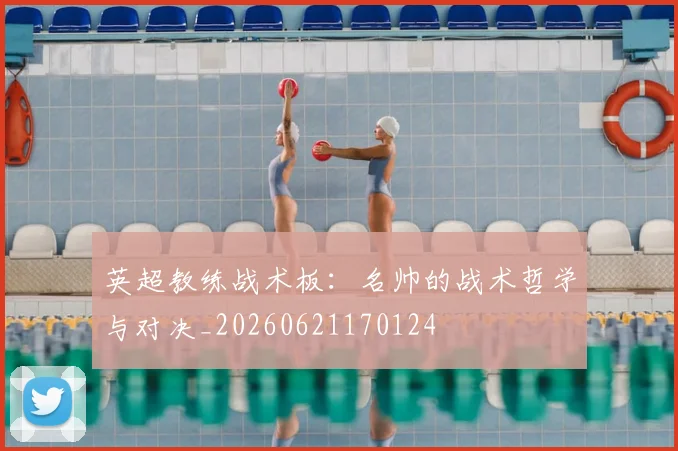 英超教练战术板:名帅的战术哲学与对决_20260621170124