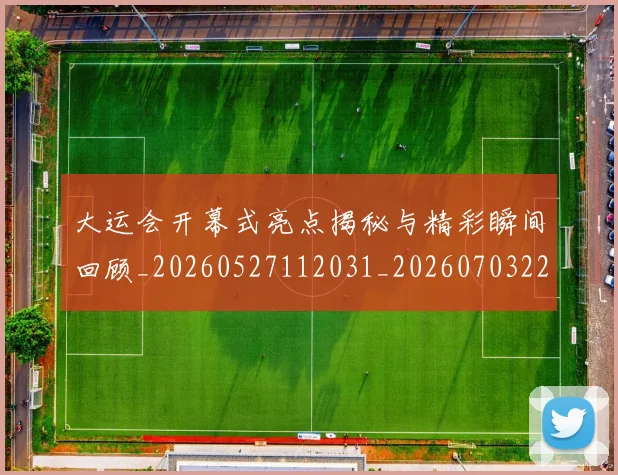 大运会开幕式亮点揭秘与精彩瞬间回顾_20260527112031_20260703225608