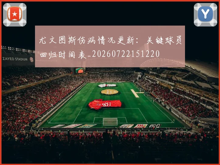 尤文图斯伤病情况更新：关键球员回归时间表_20260722151220