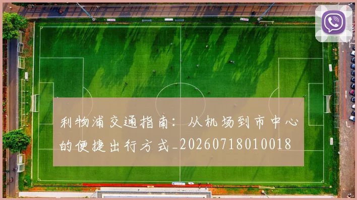 利物浦交通指南：从机场到市中心的便捷出行方式_20260718010018