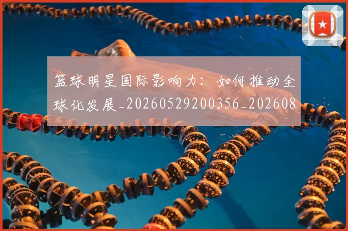 篮球明星国际影响力:如何推动全球化发展_20260529200356_20260804164551