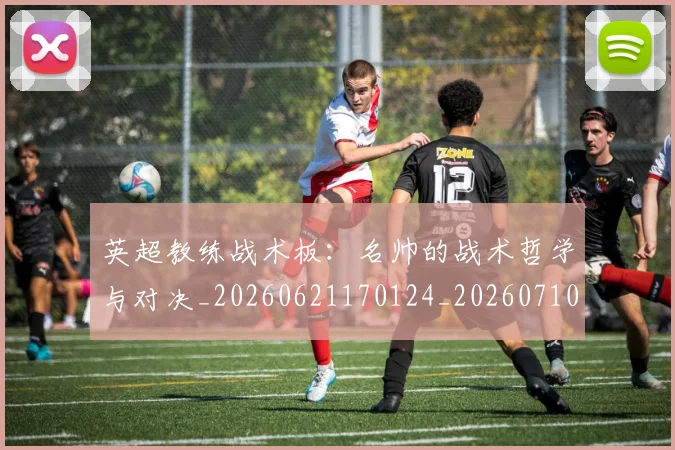 英超教练战术板：名帅的战术哲学与对决_20260621170124_20260710005345_20260803145136