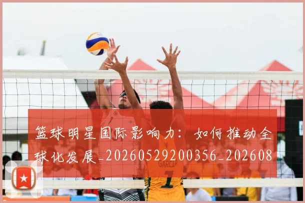 篮球明星国际影响力:如何推动全球化发展_20260529200356_20260804164551