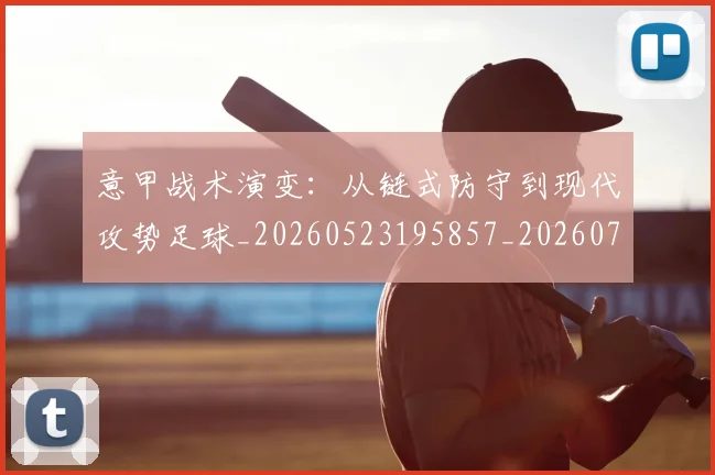 意甲战术演变：从链式防守到现代攻势足球_20260523195857_20260704175003_20260723175138
