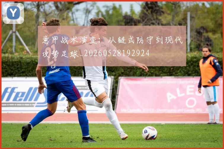 意甲战术演变:从链式防守到现代攻势足球_20260528192924