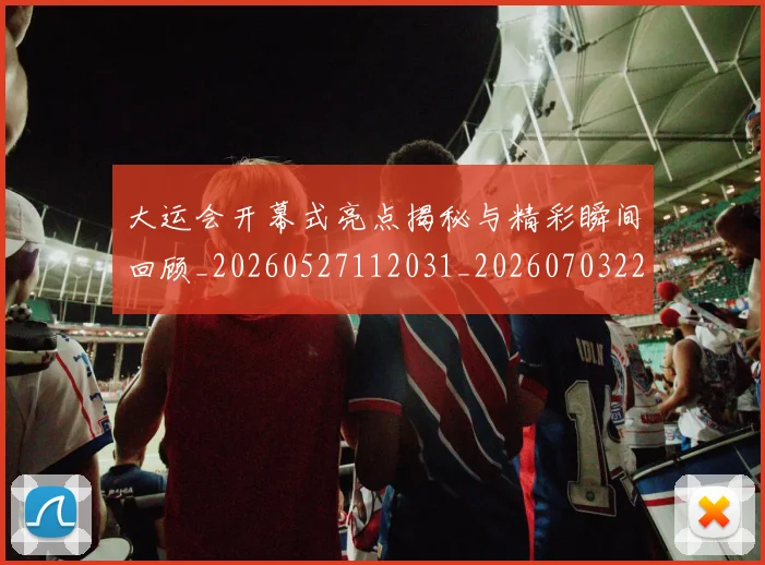 大运会开幕式亮点揭秘与精彩瞬间回顾_20260527112031_20260703225608