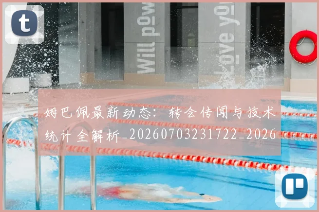 姆巴佩最新动态:转会传闻与技术统计全解析_20260703231722_20260720185727
